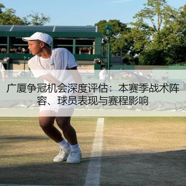 广厦争冠机会深度评估：本赛季战术阵容、球员表现与赛程影响